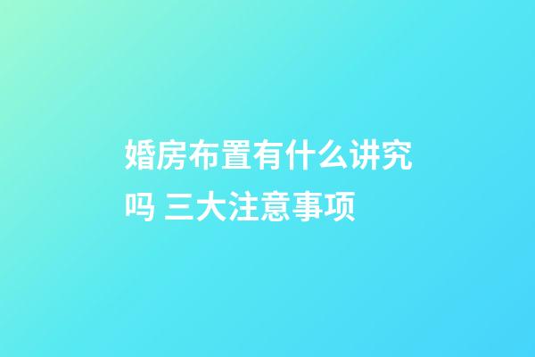 婚房布置有什么讲究吗 三大注意事项